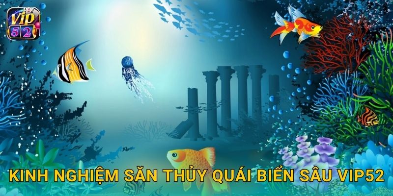 Thủy Quái Biển Sâu – Khám phá vực thẳm nguy hiểm tại Vip52 3 Kinh nghiệm săn Thủy Quái Biển Sâu Vip52