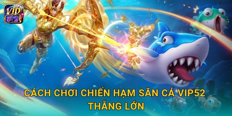 Cách chơi Chiến Hạm Săn Cá Vip52 thắng lớn