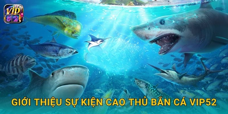 Giới thiệu sự kiện Cao Thủ Bắn Cá Vip52