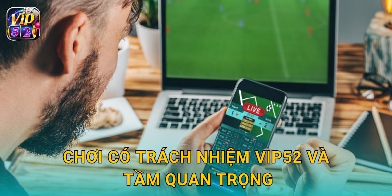 Chơi có trách nhiệm – Hướng đến cộng đồng lành mạnh tại Vip52 1 Chơi có trách nhiệm Vip52 và tầm quan trọng