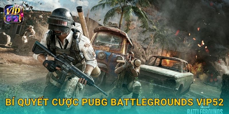 Bí quyết cược PUBG Battlegrounds Vip52