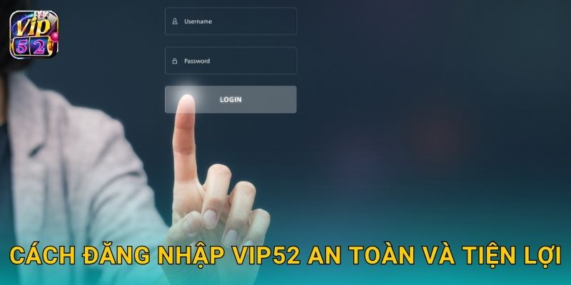 Cách đăng nhập Vip52 an toàn và tiện lợi