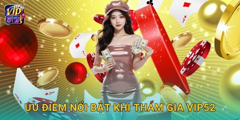 Ưu Điểm Nổi Bật Khi Tham Gia Vip52