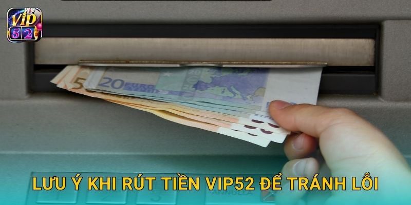 Lưu ý khi rút tiền Vip52 để tránh lỗi