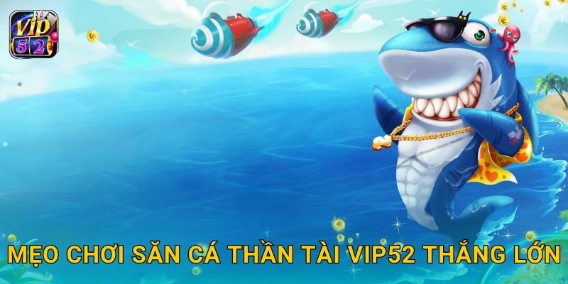 Mẹo chơi Săn Cá Thần Tài Vip52 thắng lớn