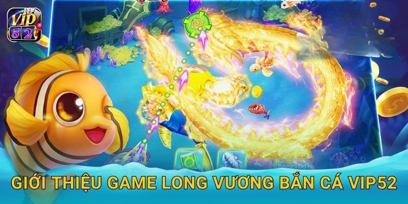 Giới thiệu game Long Vương Bắn Cá Vip52
