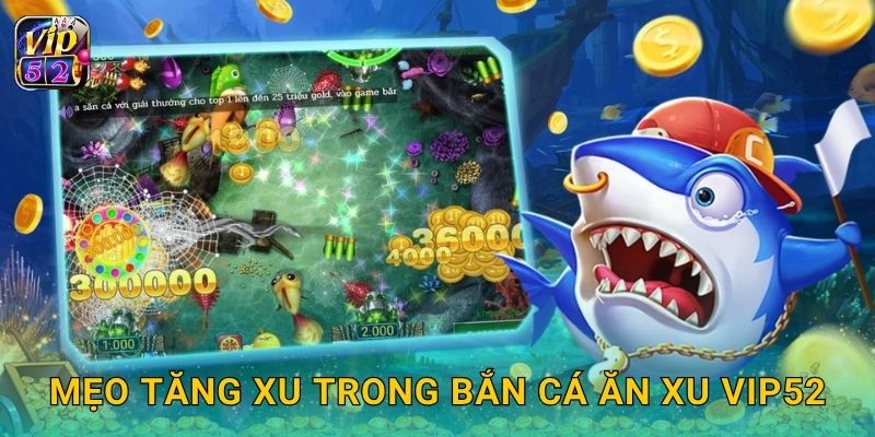 Bắn Cá Ăn Xu – Cơ hội tích xu đổi quà tại Vip52 3 Mẹo tăng xu trong Bắn Cá Ăn Xu Vip52