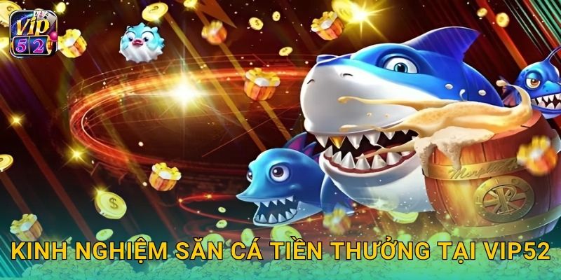 Kinh nghiệm săn cá tiền thưởng tại Vip52