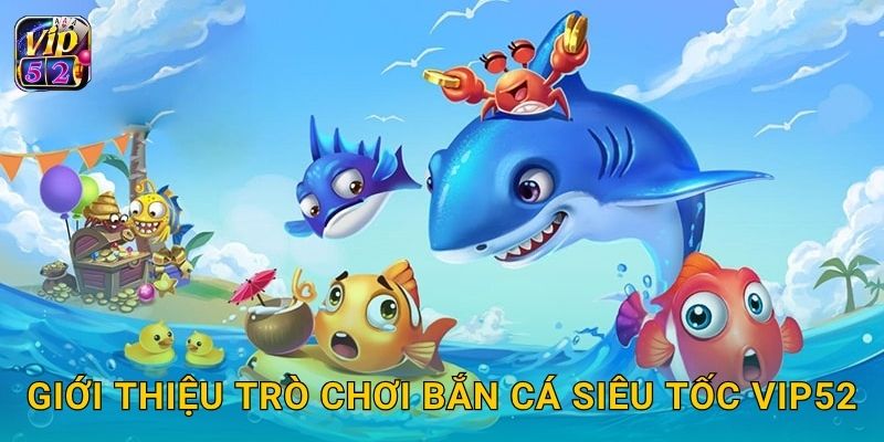 Giới thiệu trò chơi Bắn Cá Siêu Tốc Vip52