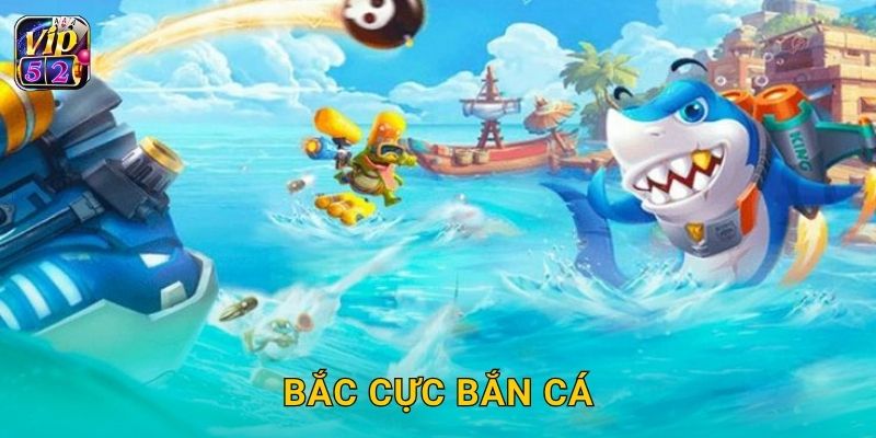 Bắc Cực Bắn Cá – Cuộc phiêu lưu băng giá tại Vip52